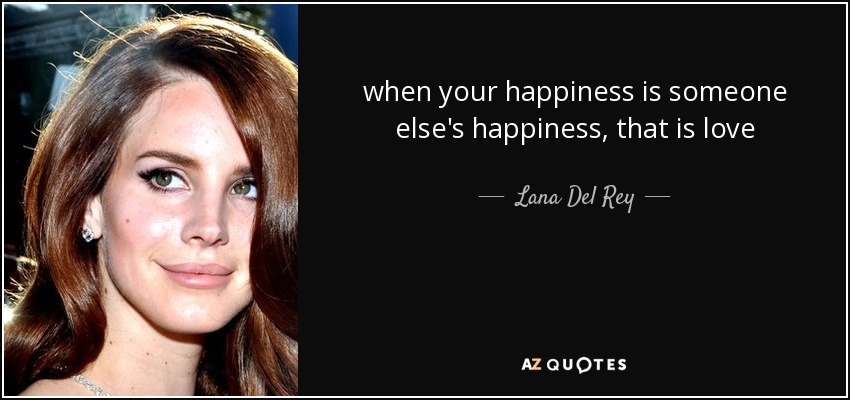 when your happiness is someone else's happiness, that is love - Lana Del Rey