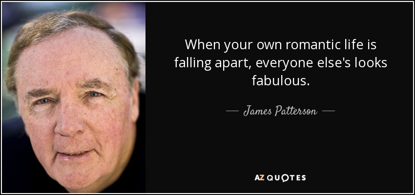 When your own romantic life is falling apart, everyone else's looks fabulous. - James Patterson