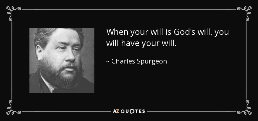 When your will is God's will, you will have your will. - Charles Spurgeon