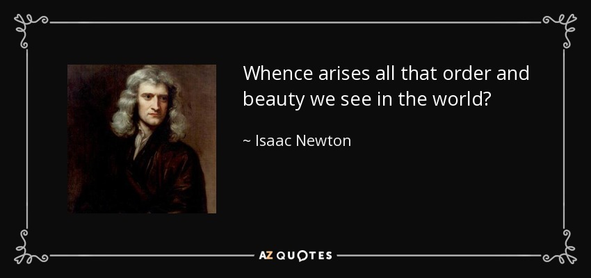 Whence arises all that order and beauty we see in the world? - Isaac Newton