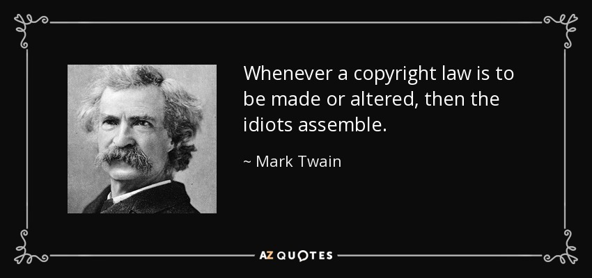 Whenever a copyright law is to be made or altered, then the idiots assemble. - Mark Twain