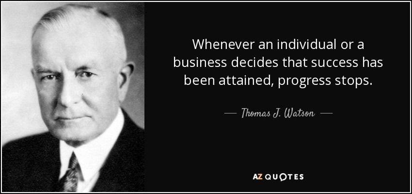 Whenever an individual or a business decides that success has been attained, progress stops. - Thomas J. Watson