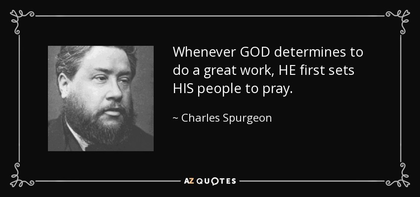 Whenever GOD determines to do a great work, HE first sets HIS people to pray. - Charles Spurgeon