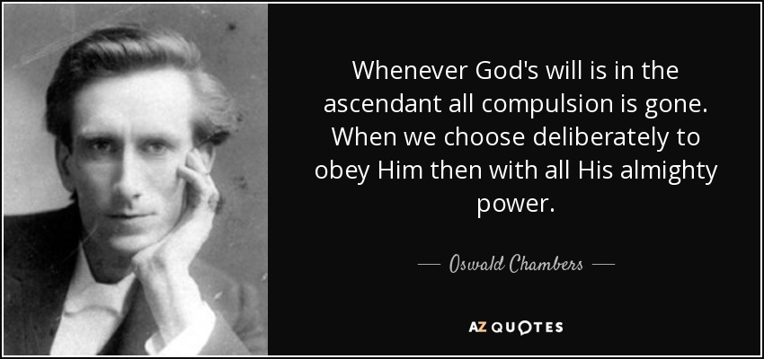 Whenever God's will is in the ascendant all compulsion is gone. When we choose deliberately to obey Him then with all His almighty power. - Oswald Chambers