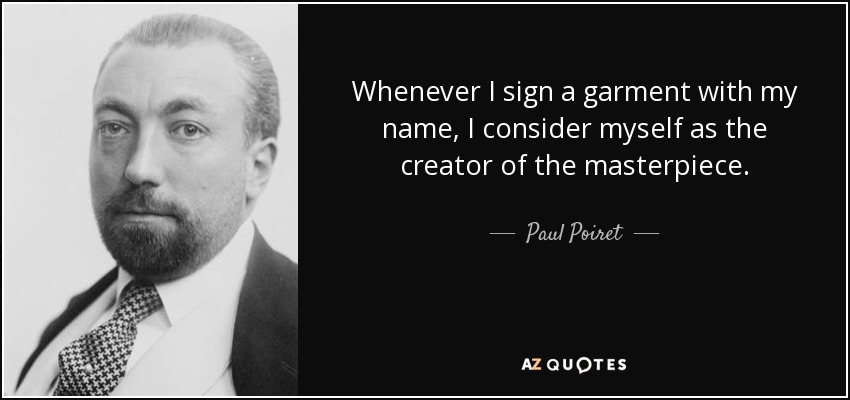 Whenever I sign a garment with my name, I consider myself as the creator of the masterpiece. - Paul Poiret