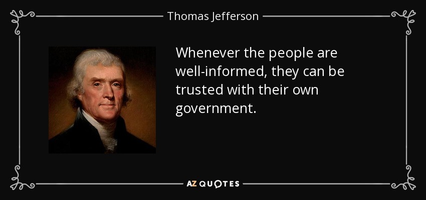 Whenever the people are well-informed, they can be trusted with their own government. - Thomas Jefferson