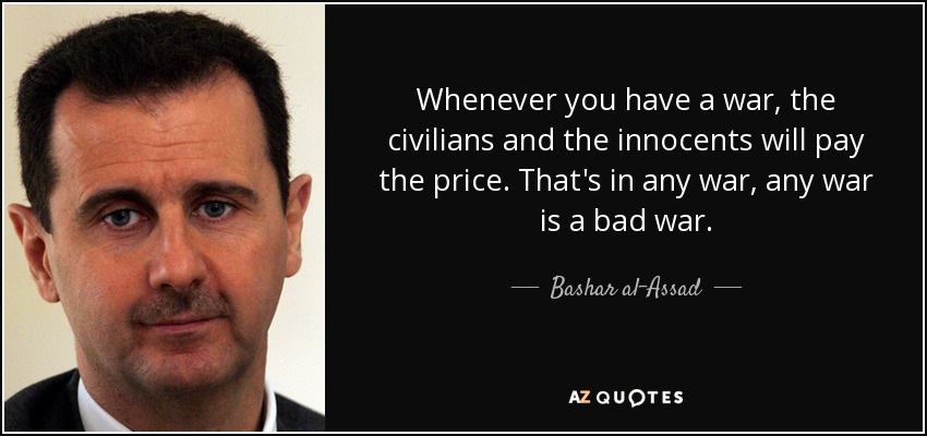 Whenever you have a war, the civilians and the innocents will pay the price. That's in any war, any war is a bad war. - Bashar al-Assad