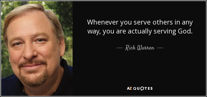 Whenever you serve others in any way, you are actually serving God. - Rick Warren