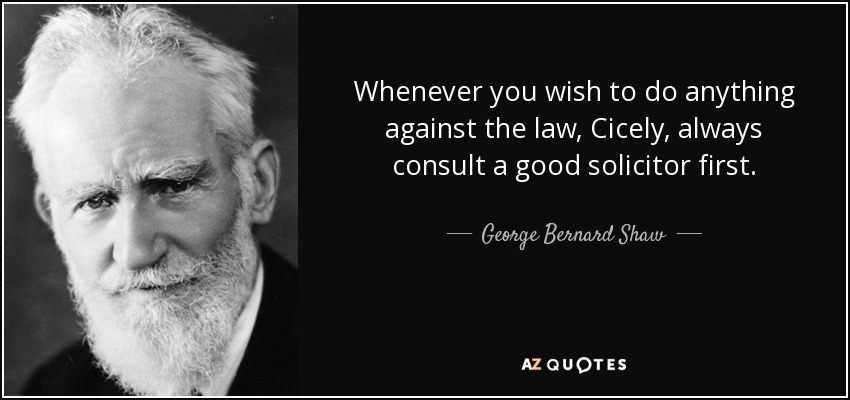 Whenever you wish to do anything against the law, Cicely, always consult a good solicitor first. - George Bernard Shaw