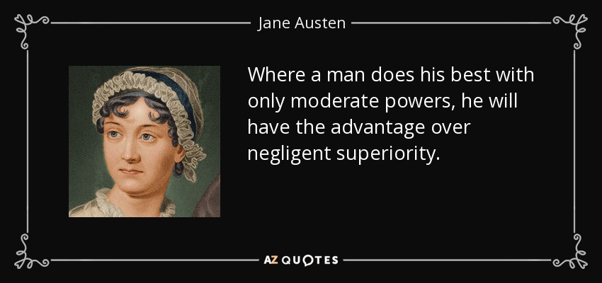 Where a man does his best with only moderate powers, he will have the advantage over negligent superiority. - Jane Austen