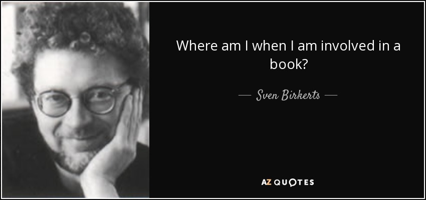 Where am I when I am involved in a book? - Sven Birkerts