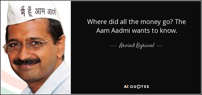 Where did all the money go? The Aam Aadmi wants to know. - Arvind Kejriwal