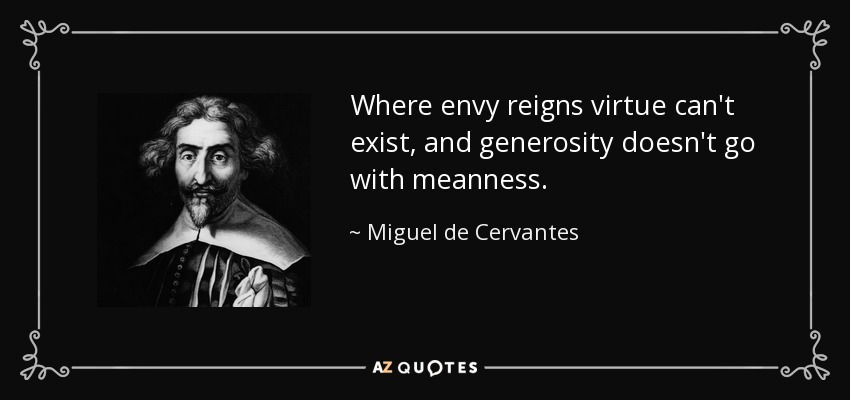 Where envy reigns virtue can't exist, and generosity doesn't go with meanness. - Miguel de Cervantes