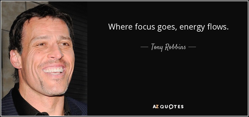 Where focus goes, energy flows. - Tony Robbins