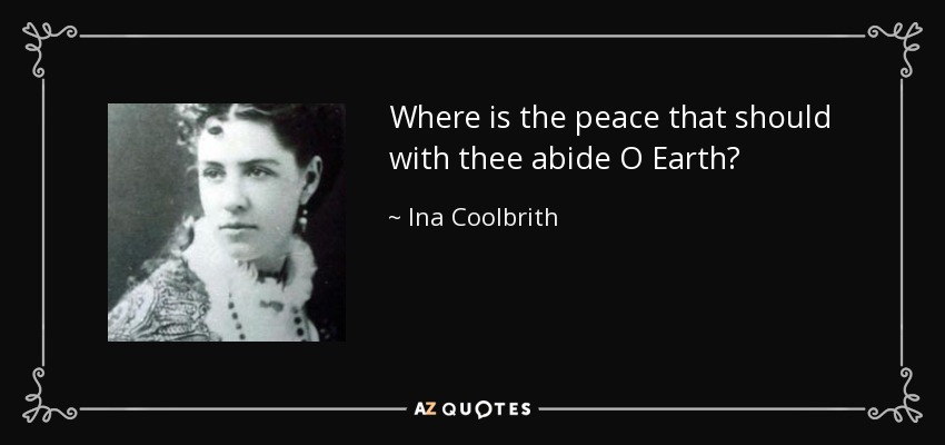 Where is the peace that should with thee abide O Earth? - Ina Coolbrith