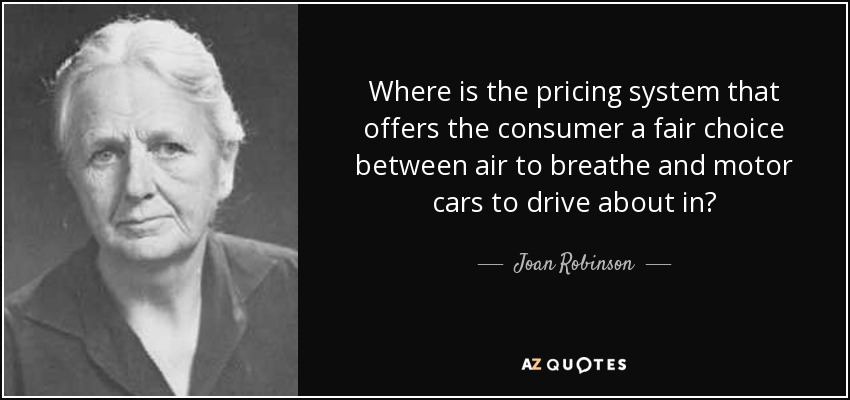 Where is the pricing system that offers the consumer a fair choice between air to breathe and motor cars to drive about in? - Joan Robinson