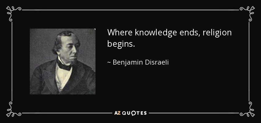Where knowledge ends, religion begins. - Benjamin Disraeli