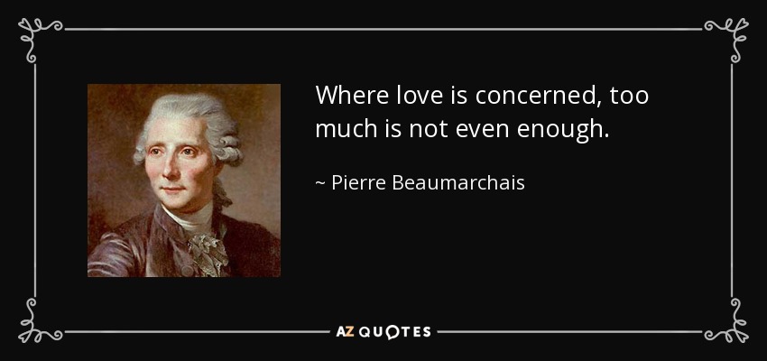 Where love is concerned, too much is not even enough. - Pierre Beaumarchais