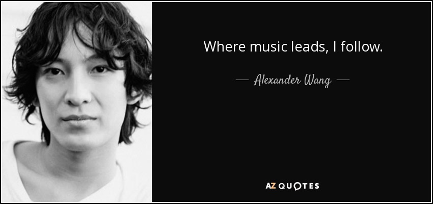 Where music leads, I follow. - Alexander Wang