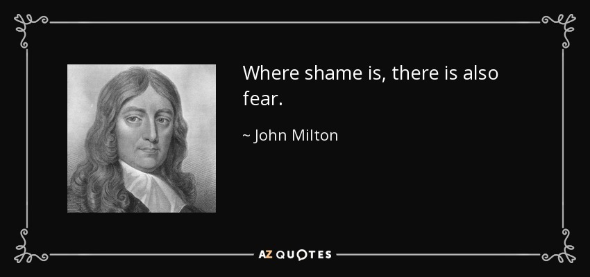 Where shame is, there is also fear. - John Milton