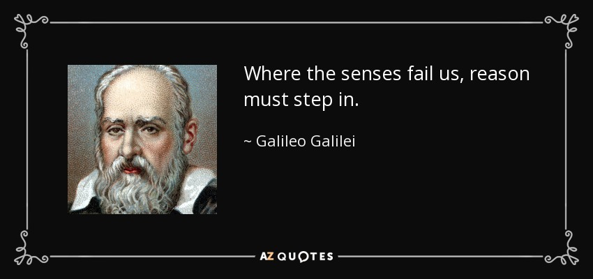 Where the senses fail us, reason must step in. - Galileo Galilei