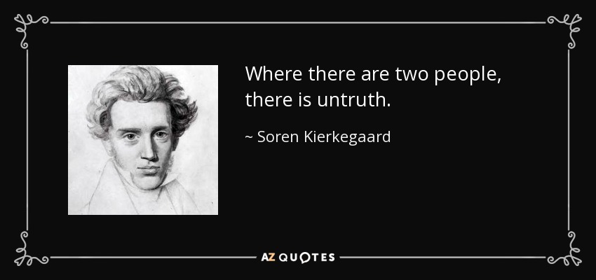 Where there are two people, there is untruth. - Soren Kierkegaard
