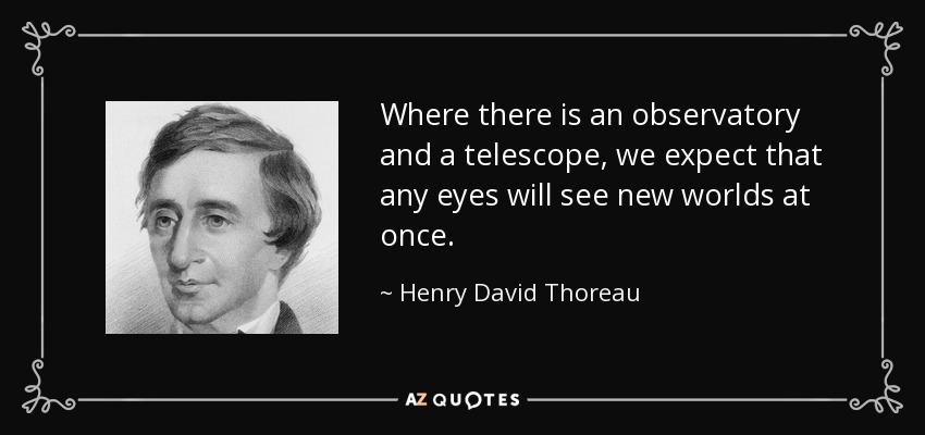 Where there is an observatory and a telescope, we expect that any eyes will see new worlds at once. - Henry David Thoreau
