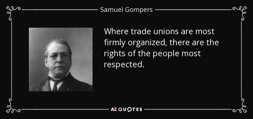 Where trade unions are most firmly organized, there are the rights of the people most respected. - Samuel Gompers