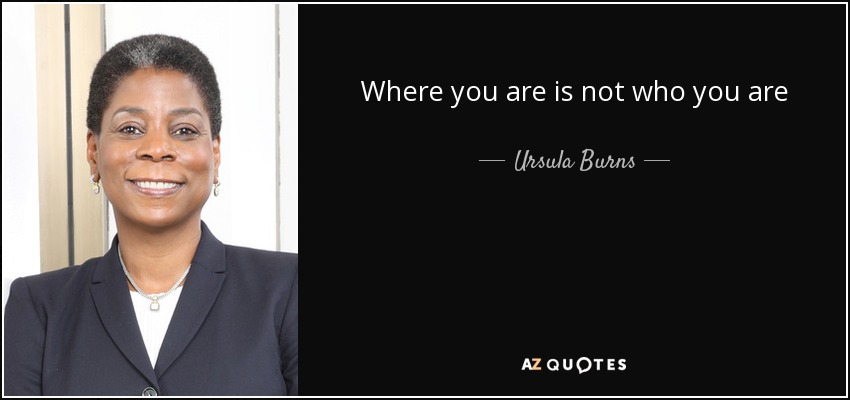 Where you are is not who you are - Ursula Burns