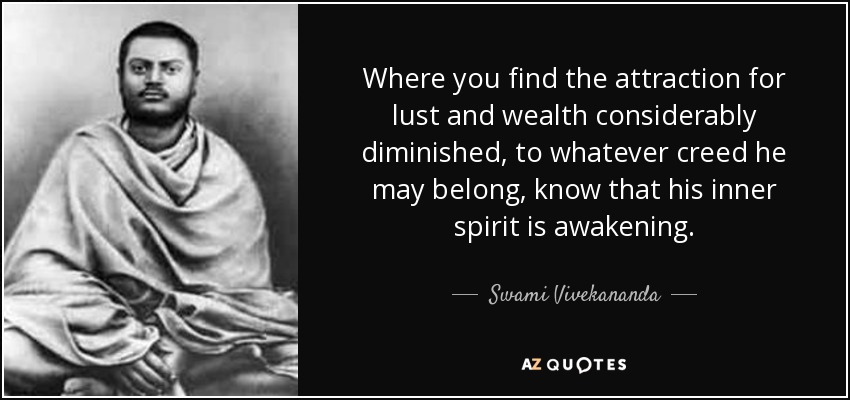 Where you find the attraction for lust and wealth considerably diminished, to whatever creed he may belong, know that his inner spirit is awakening. - Swami Vivekananda