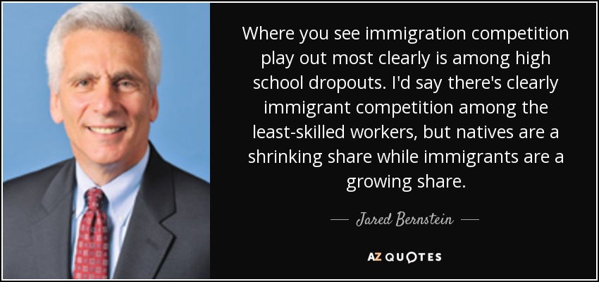 Where you see immigration competition play out most clearly is among high school dropouts. I'd say there's clearly immigrant competition among the least-skilled workers, but natives are a shrinking share while immigrants are a growing share. - Jared Bernstein