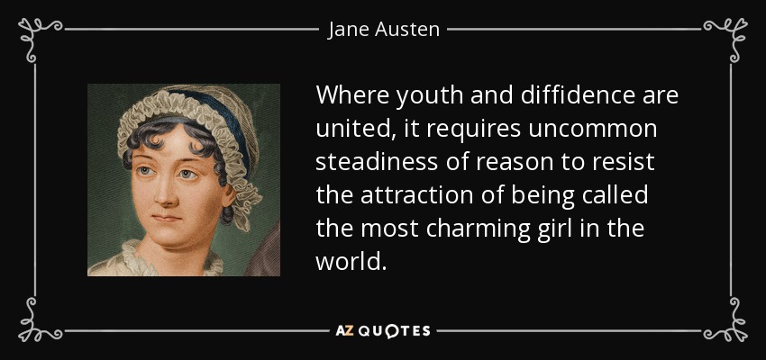 Where youth and diffidence are united, it requires uncommon steadiness of reason to resist the attraction of being called the most charming girl in the world. - Jane Austen