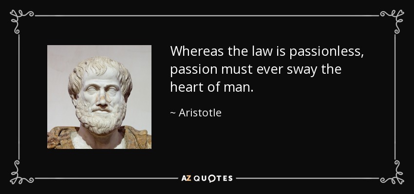 Whereas the law is passionless, passion must ever sway the heart of man. - Aristotle