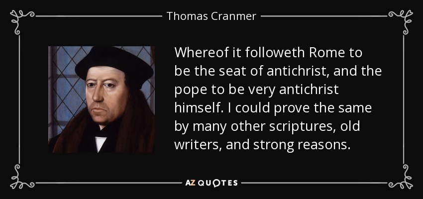Whereof it followeth Rome to be the seat of antichrist, and the pope to be very antichrist himself. I could prove the same by many other scriptures, old writers, and strong reasons. - Thomas Cranmer