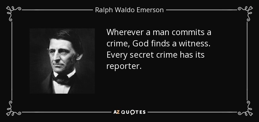Wherever a man commits a crime, God finds a witness. Every secret crime has its reporter. - Ralph Waldo Emerson
