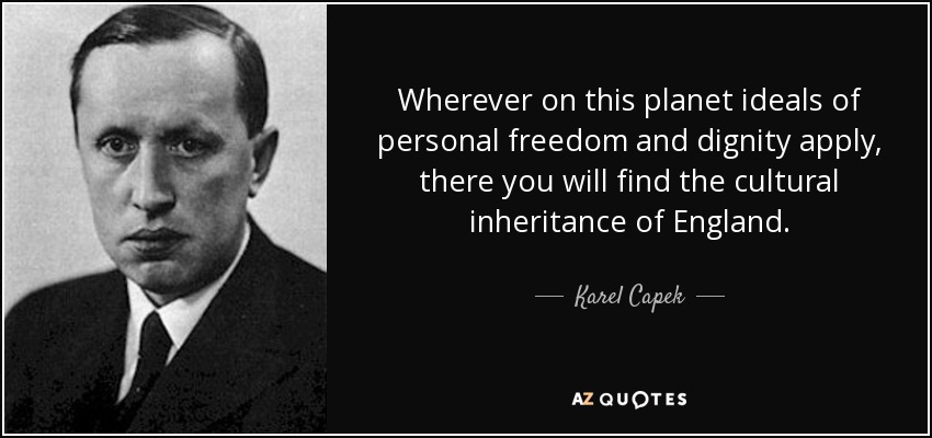 Wherever on this planet ideals of personal freedom and dignity apply, there you will find the cultural inheritance of England. - Karel Capek