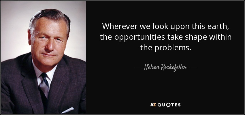 Wherever we look upon this earth, the opportunities take shape within the problems. - Nelson Rockefeller