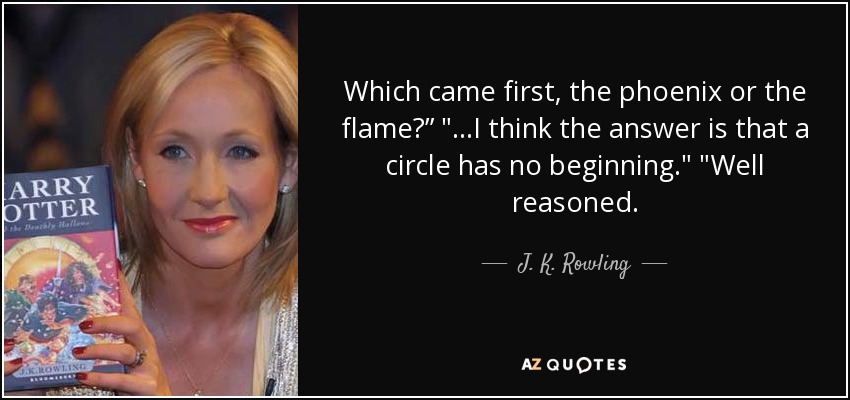 Which came first, the phoenix or the flame?” 