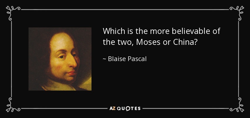 Which is the more believable of the two, Moses or China? - Blaise Pascal