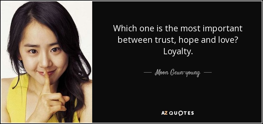 Which one is the most important between trust, hope and love? Loyalty. - Moon Geun-young