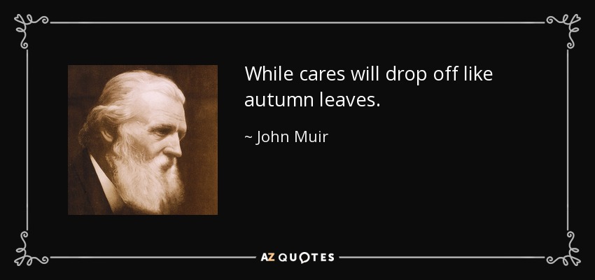 While cares will drop off like autumn leaves. - John Muir