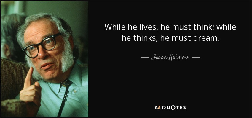 While he lives, he must think; while he thinks, he must dream. - Isaac Asimov