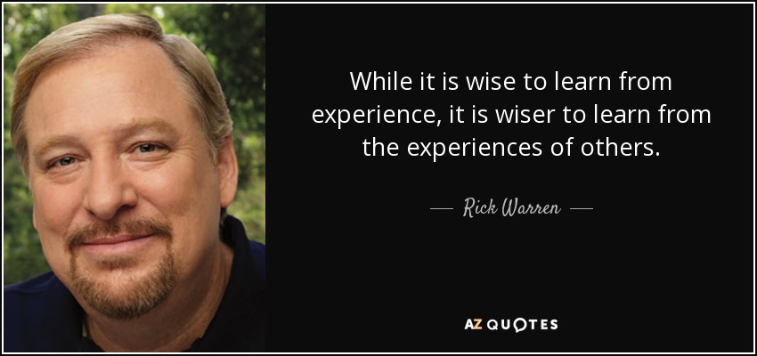 While it is wise to learn from experience, it is wiser to learn from the experiences of others. - Rick Warren
