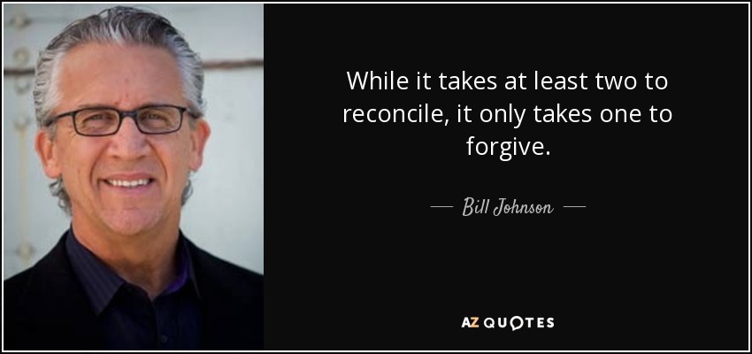 While it takes at least two to reconcile, it only takes one to forgive. - Bill Johnson