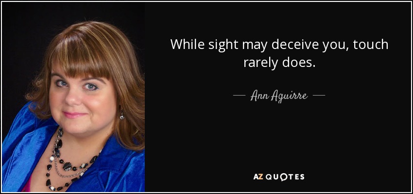While sight may deceive you, touch rarely does. - Ann Aguirre