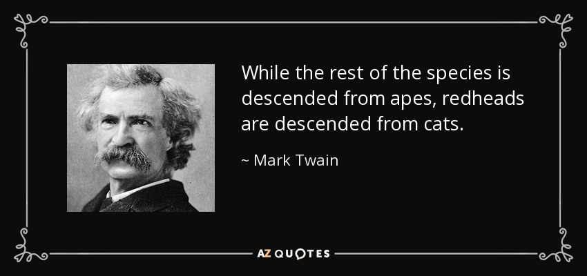 While the rest of the species is descended from apes, redheads are descended from cats. - Mark Twain