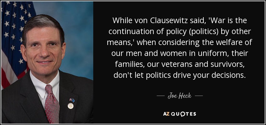 Joe Heck Quote While Von Clausewitz Said War Is The Continuation Of 