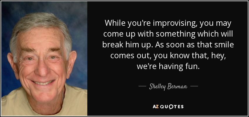 Shelley Berman Quote: While You're Improvising, You May Come Up With 