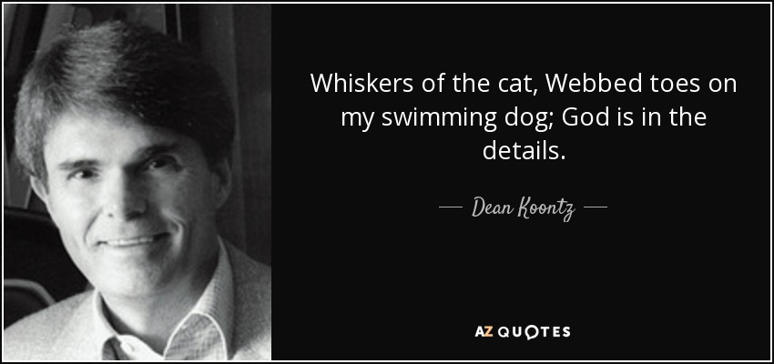 Whiskers of the cat, Webbed toes on my swimming dog; God is in the details. - Dean Koontz
