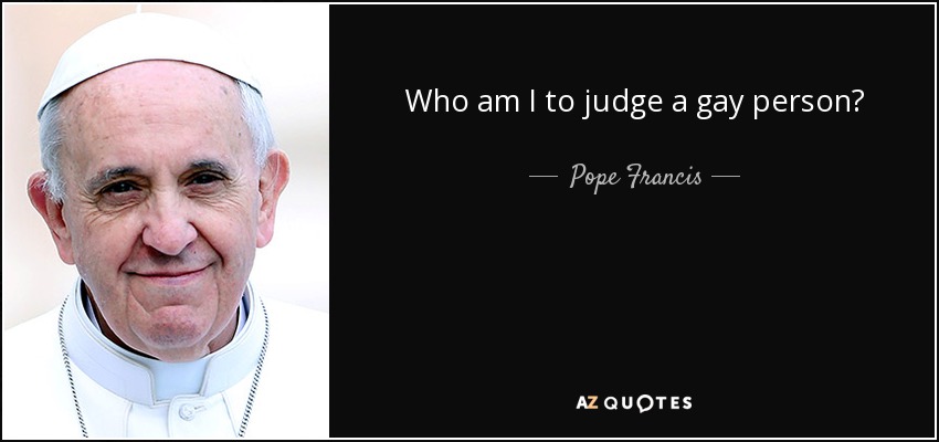 Who am I to judge a gay person? - Pope Francis